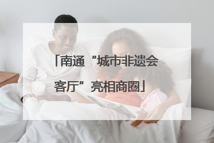 南通“城市非遗会客厅”亮相商圈