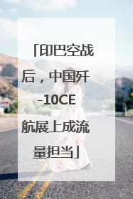 印巴空战后，中国歼-10CE航展上成流量担当