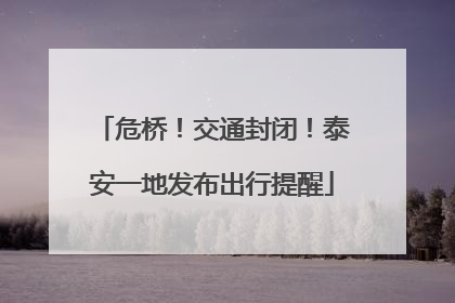 危桥！交通封闭！泰安一地发布出行提醒