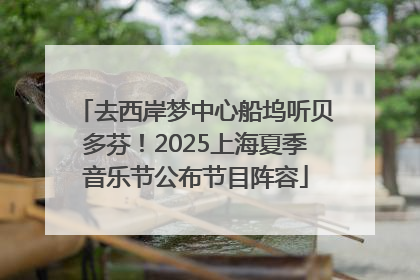 去西岸梦中心船坞听贝多芬！2025上海夏季音乐节公布节目阵容