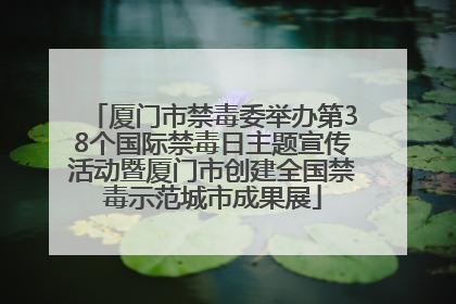 厦门市禁毒委举办第38个国际禁毒日主题宣传活动暨厦门市创建全国禁毒示范城市成果展