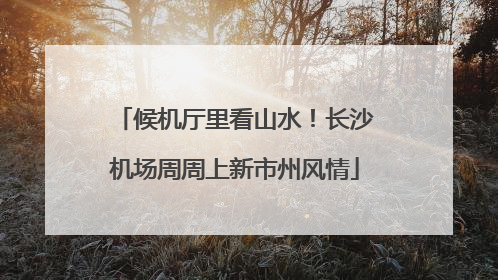 候机厅里看山水！长沙机场周周上新市州风情