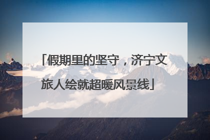 假期里的坚守，济宁文旅人绘就超暖风景线
