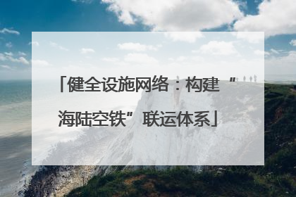 健全设施网络：构建“海陆空铁”联运体系