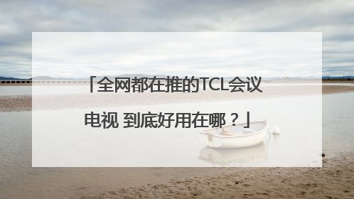 全网都在推的TCL会议电视 到底好用在哪？