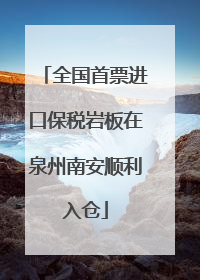 全国首票进口保税岩板在泉州南安顺利入仓