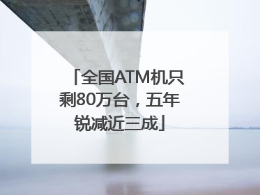 全国ATM机只剩80万台，五年锐减近三成