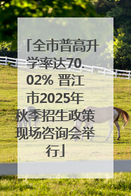 全市普高升学率达70.02% 晋江市2025年秋季招生政策现场咨询会举行