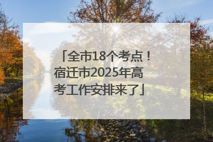 全市18个考点！宿迁市2025年高考工作安排来了
