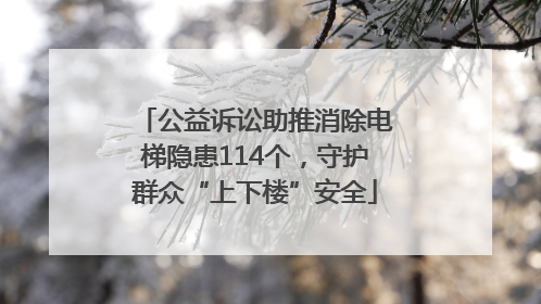 公益诉讼助推消除电梯隐患114个，守护群众“上下楼”安全