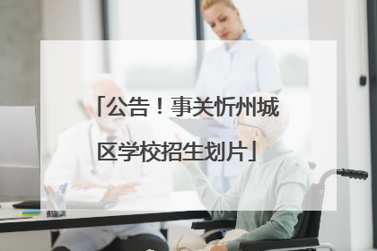 公告！事关忻州城区学校招生划片