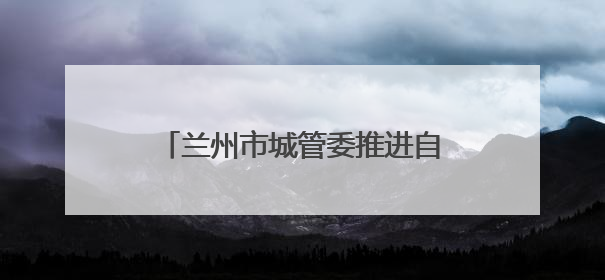 兰州市城管委推进自产自销瓜果临时摊点设置管理工作 拟设置瓜果摊点2000余个