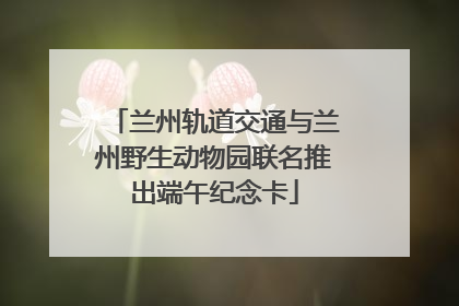 兰州轨道交通与兰州野生动物园联名推出端午纪念卡