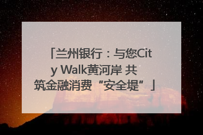 兰州银行：与您City Walk黄河岸 共筑金融消费“安全堤”