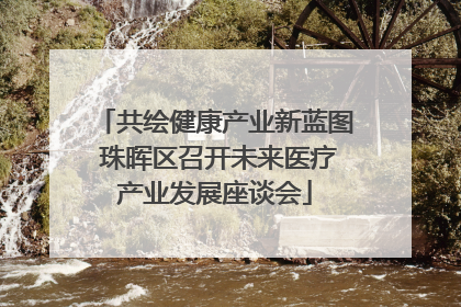 共绘健康产业新蓝图 珠晖区召开未来医疗产业发展座谈会