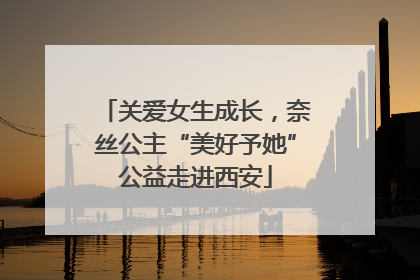 关爱女生成长，奈丝公主“美好予她”公益走进西安