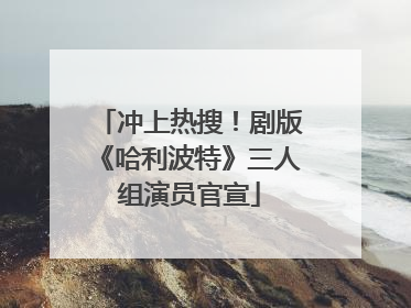 冲上热搜！剧版《哈利波特》三人组演员官宣
