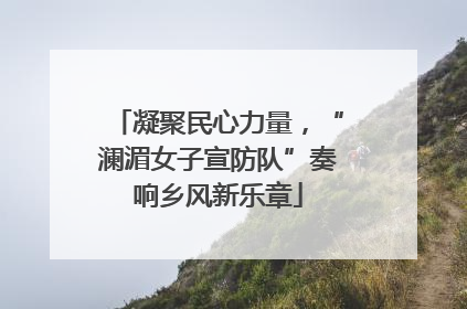凝聚民心力量，“澜湄女子宣防队”奏响乡风新乐章