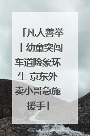 凡人善举丨幼童突闯车道险象环生 京东外卖小哥急施援手