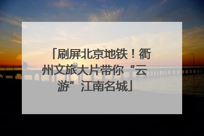 刷屏北京地铁！衢州文旅大片带你“云游”江南名城