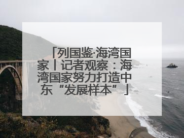 列国鉴·海湾国家丨记者观察：海湾国家努力打造中东“发展样本”