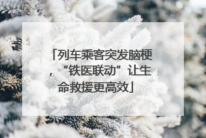 列车乘客突发脑梗，“铁医联动”让生命救援更高效