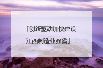 创新驱动加快建设江西制造业强省