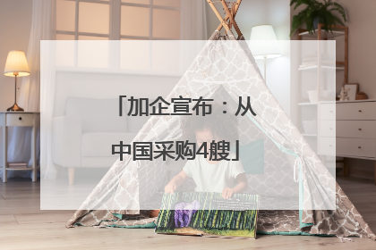 加企宣布：从中国采购4艘