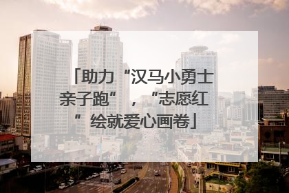 助力“汉马小勇士亲子跑”，“志愿红”绘就爱心画卷