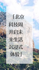 北京科技周开启未来生活沉浸式体验