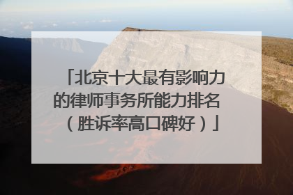 北京十大最有影响力的律师事务所能力排名（胜诉率高口碑好）