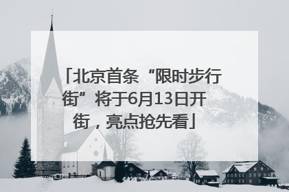 北京首条“限时步行街”将于6月13日开街，亮点抢先看
