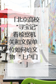 北京高校“寻宝记” 看检察机关和文保单位如何给文物“上户口”
