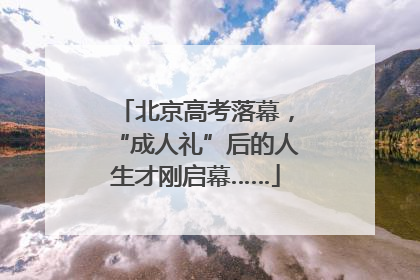 北京高考落幕，“成人礼”后的人生才刚启幕……