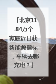 北京11.84万个家庭近日获新能源指标，车辆去哪充电？