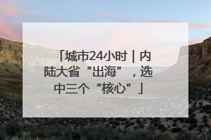 城市24小时｜内陆大省“出海”，选中三个“核心”