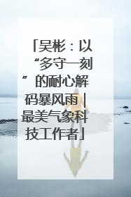 吴彬：以“多守一刻”的耐心解码暴风雨｜最美气象科技工作者