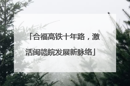 合福高铁十年路，激活闽赣皖发展新脉络