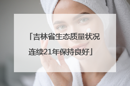 吉林省生态质量状况连续21年保持良好