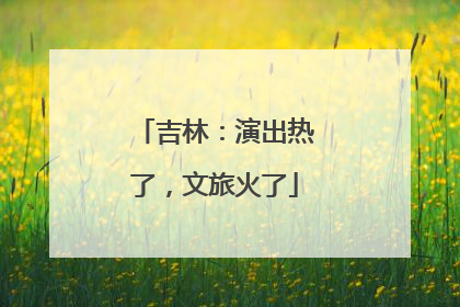 吉林：演出热了，文旅火了