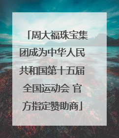 周大福珠宝集团成为中华人民共和国第十五届全国运动会 官方指定赞助商