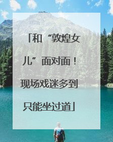 和“敦煌女儿”面对面！现场戏迷多到只能坐过道