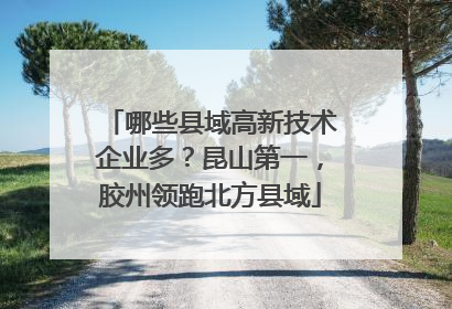 哪些县域高新技术企业多？昆山第一，胶州领跑北方县域