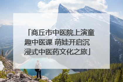 商丘市中医院上演童趣中医课 萌娃开启沉浸式中医药文化之旅