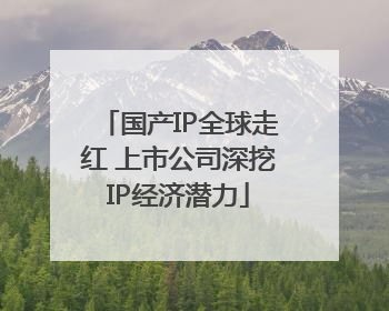 国产IP全球走红 上市公司深挖IP经济潜力