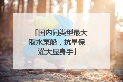 国内同类型最大取水泵船，抗旱保灌大显身手