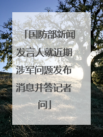 国防部新闻发言人就近期涉军问题发布消息并答记者问