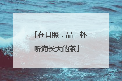 在日照，品一杯听海长大的茶