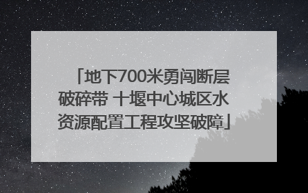 地下700米勇闯断层破碎带 十堰中心城区水资源配置工程攻坚破障