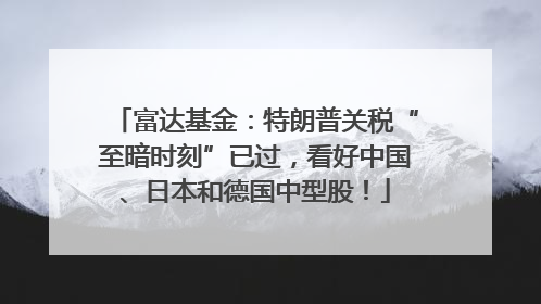 富达基金：特朗普关税“至暗时刻”已过，看好中国、日本和德国中型股！